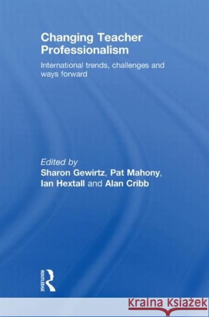 Changing Teacher Professionalism : International trends, challenges and ways forward Gewirtz Sharon 9780415467773 Routledge