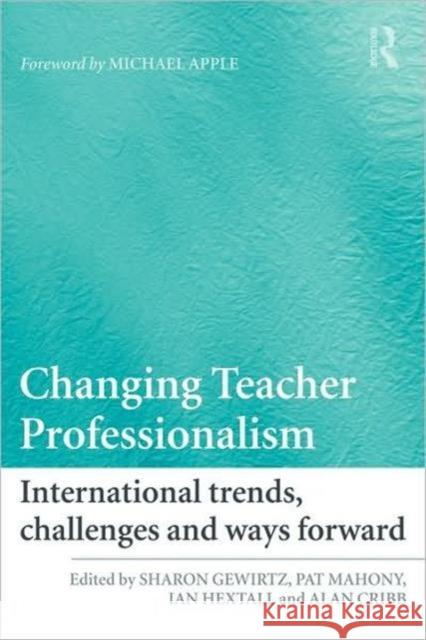 Changing Teacher Professionalism: International Trends, Challenges and Ways Forward Gewirtz, Sharon 9780415467780