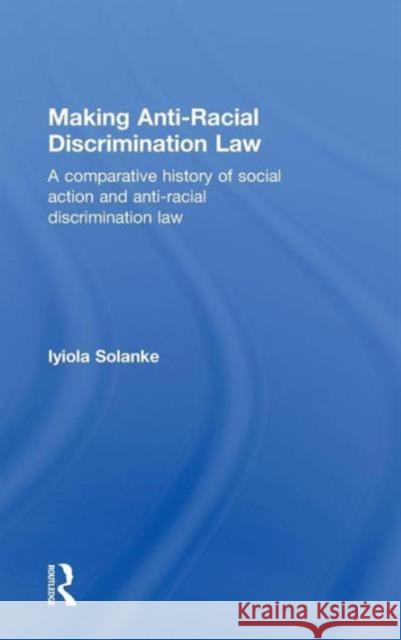 Making Anti-Racial Discrimination Law: A Comparative History of Social Action and Anti-Racial Discrimination Law Solanke, Iyiola 9780415467803 Taylor & Francis