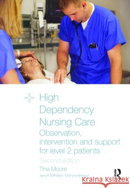 High Dependency Nursing Care: Observation, Intervention and Support for Level 2 Patients Moore, Tina 9780415467957