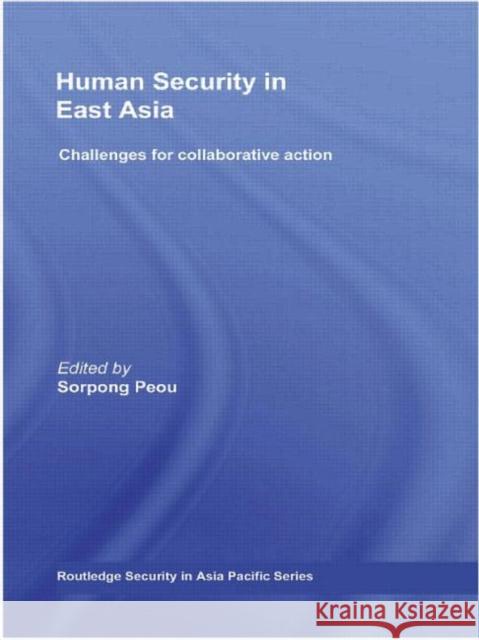 Human Security in East Asia: Challenges for Collaborative Action Peou, Sorpong 9780415467964 Routledge