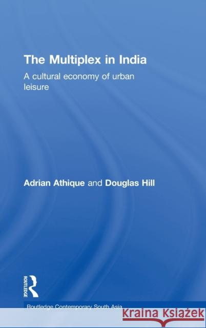 The Multiplex in India: A Cultural Economy of Urban Leisure Athique, Adrian 9780415468374 Routledge