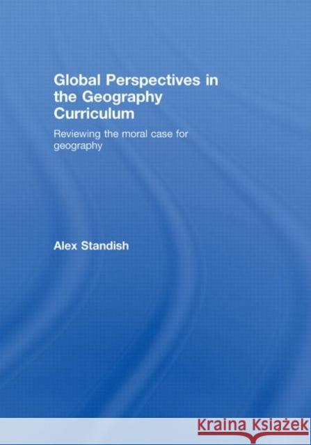 Global Perspectives in the Geography Curriculum : Reviewing the Moral Case for Geography Alex Standish Standish Alex 9780415468954 David Fulton Publishers,