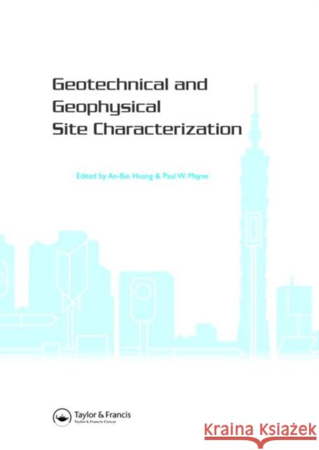 Geotechnical and Geophysical Site Characterization : Proceedings of the 3rd International Conference on Site Characterization (ISC'3, Taipei, Taiwan, 1-4 April 2008). BOOK Keynote papers (258 pages) + An-Bin Huang Paul W. Mayne 9780415469364 CRC