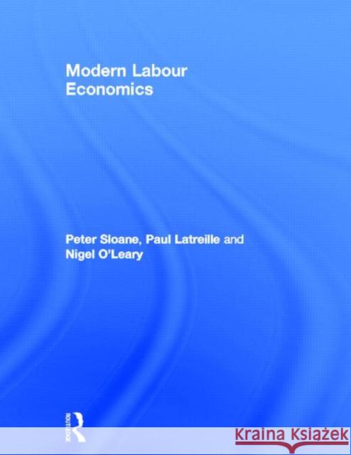 Modern Labour Economics Peter Sloane Paul Latreille Nigel O'Leary 9780415469807 Taylor & Francis