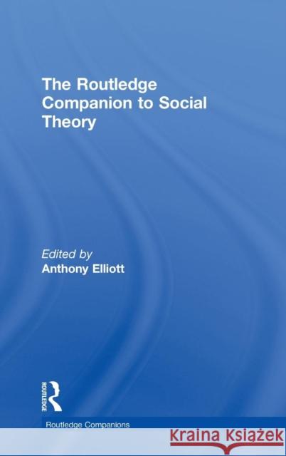 The Routledge Companion to Social Theory Anthony Elliott   9780415470155 Taylor & Francis