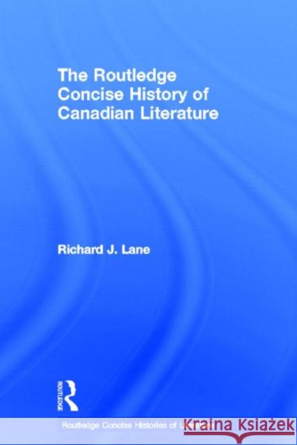 The Routledge Concise History of Canadian Literature Richard J. Lane 9780415470452 Routledge