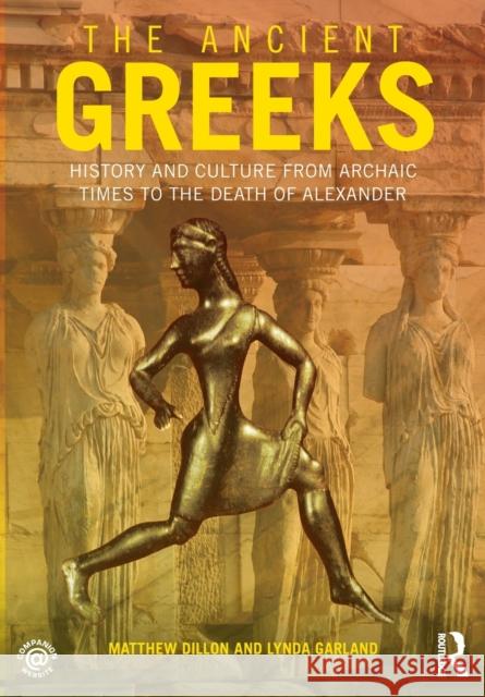 The Ancient Greeks: History and Culture from Archaic Times to the Death of Alexander Dillon, Matthew 9780415471435