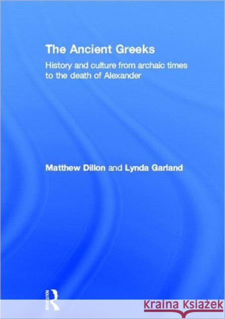 The Ancient Greeks : History and Culture from Archaic Times to the Death of Alexander Classics And an Matthe Lynda Garland 9780415471442