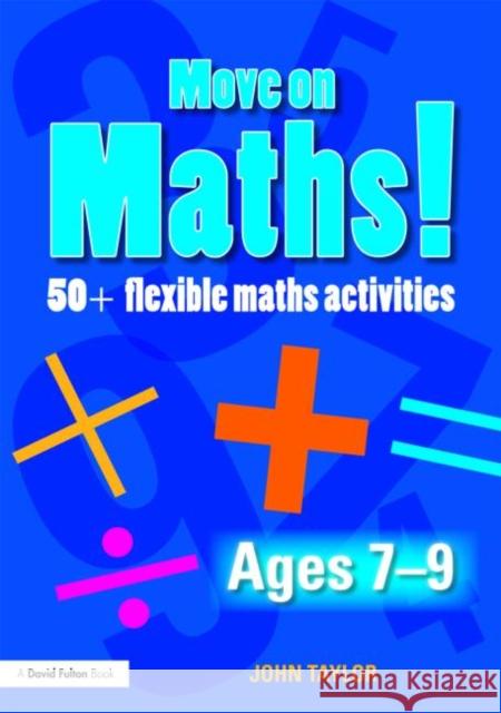 Move on Maths! Ages 7-9: 50+ Flexible Maths Activities Taylor, John 9780415471534 Taylor & Francis