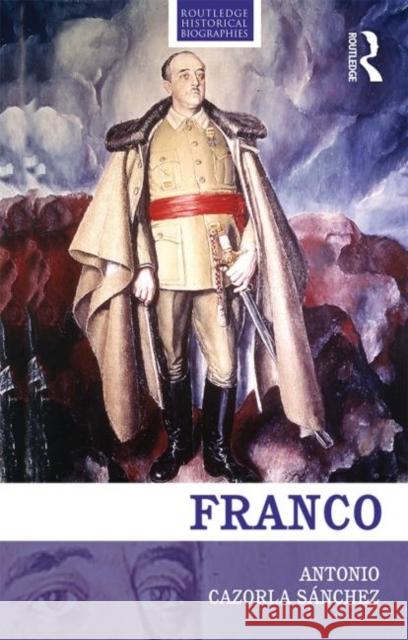 Franco: The Biography of the Myth Cazorla-Sanchez, Antonio 9780415471725 Routledge