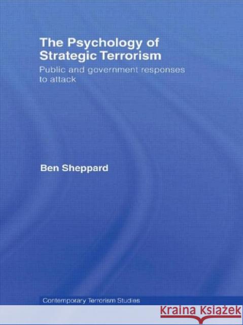 The Psychology of Strategic Terrorism : Public and Government Responses to Attack Sheppard Ben 9780415471954 Routledge
