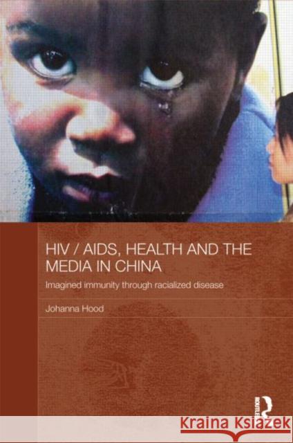 Hiv/Aids, Health and the Media in China: Imagined Immunity Through Racialized Disease Hood, Johanna 9780415471985