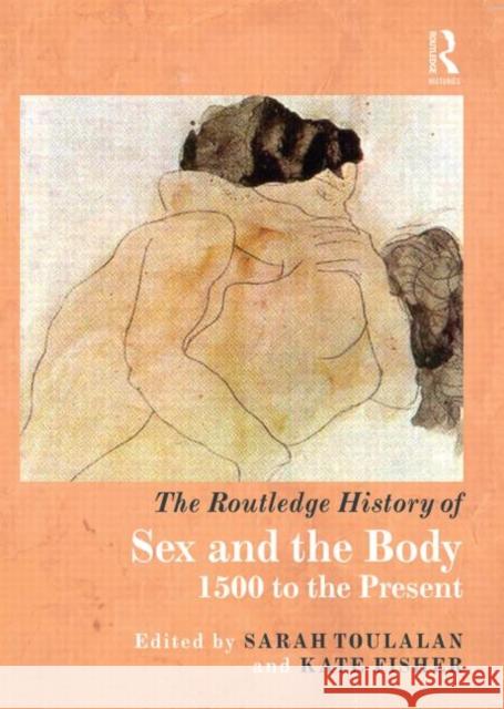 The Routledge History of Sex and the Body: 1500 to the Present Toulalan, Sarah 9780415472371 Routledge