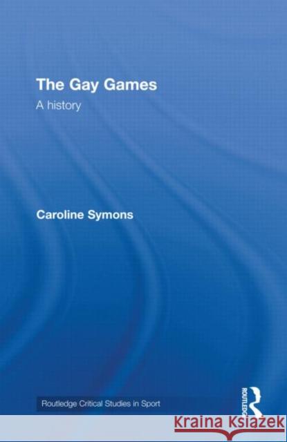 The Gay Games: A History Symons, Caroline 9780415472968 Taylor & Francis