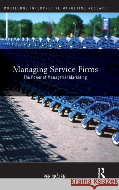 Managing Service Firms: The Power of Managerial Marketing Skålén, Per 9780415473262 Routledge