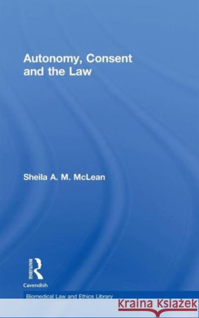 Autonomy, Consent and the Law Sheila A.M. McLean   9780415473392 Taylor & Francis