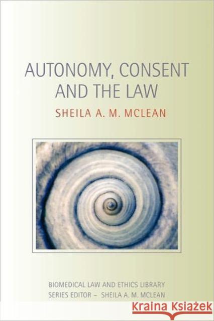 Autonomy, Consent and the Law Sheila A.M. McLean   9780415473408 Taylor & Francis