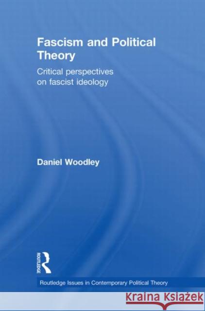 Fascism and Political Theory : Critical Perspectives on Fascist Ideology Daniel Woodley   9780415473545