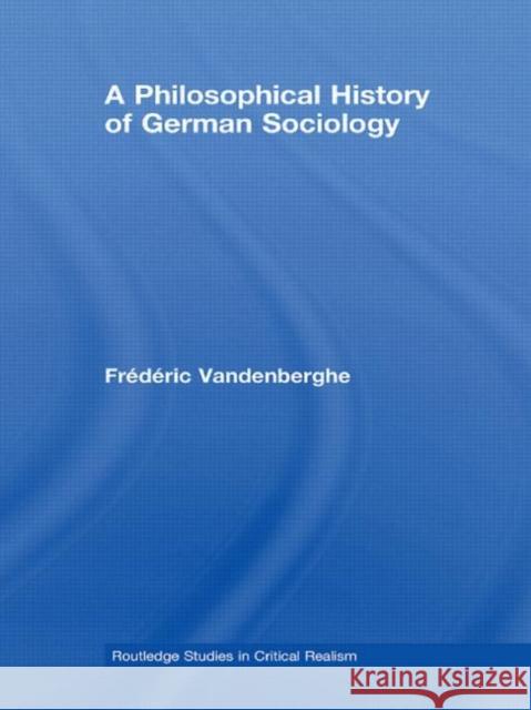 A Philosophical History of German Sociology Frédéric Vandenberghe Margaret Archer Roy Bhaskar 9780415473620 Taylor & Francis