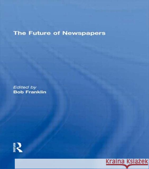 The Future of Newspapers Franklin Bob 9780415473798 Routledge