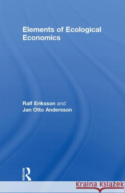 Elements of Ecological Economics Jan Otto Andersson Ralf Eriksson  9780415473804 Taylor & Francis