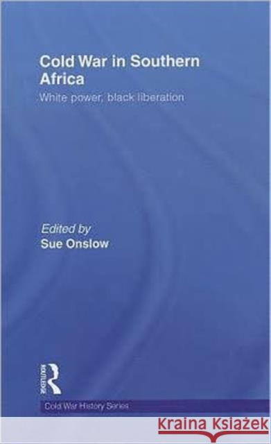 Cold War in Southern Africa : White Power, Black Liberation Sue Onslow   9780415474207 Taylor & Francis