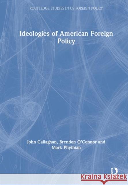 Ideologies of American Foreign Policy John Callaghan Brendon O'Connor Mark Phythian 9780415474306 Taylor and Francis