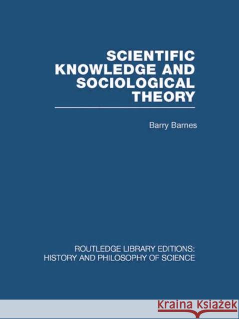 Scientific Knowledge and Sociological Theory Barry Barnes   9780415474375 Taylor & Francis