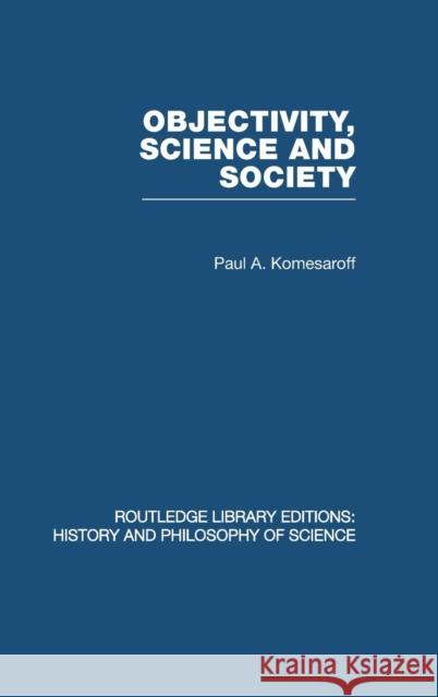 Objectivity, Science and Society: Interpreting Nature and Society in the Age of the Crisis of Science Komesaroff, Paul a. 9780415474870