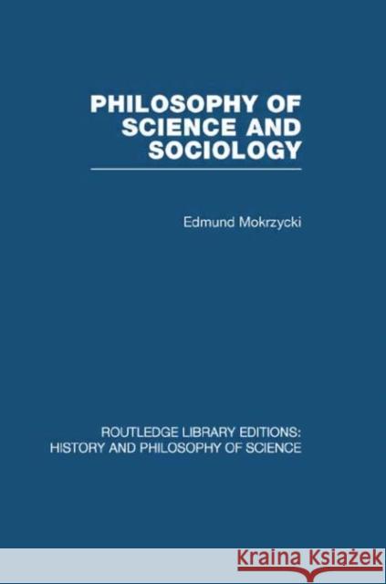 Philosophy of Science and Sociology : From the Methodological Doctrine to Research Practice Edmund Mokrzycki   9780415474924 Taylor & Francis