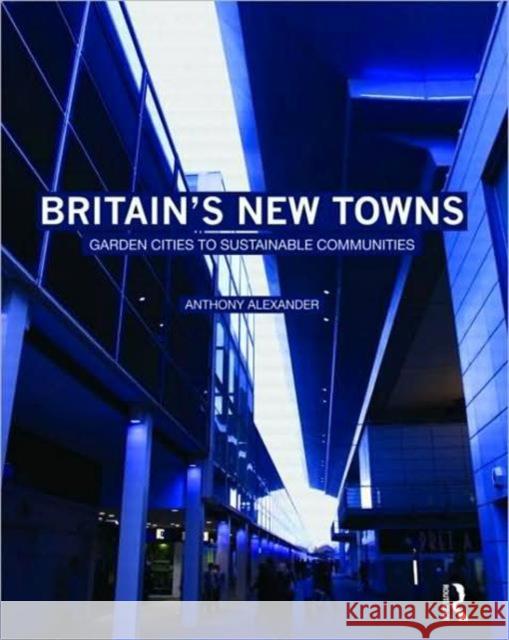 Britain's New Towns: Garden Cities to Sustainable Communities Alexander, Anthony 9780415475136 0