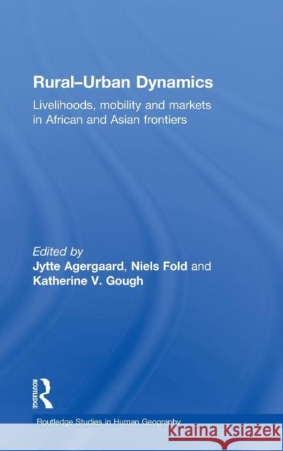 Rural-Urban Dynamics: Livelihoods, mobility and markets in African and Asian frontiers Agergaard, Jytte 9780415475624