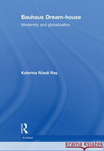 Bauhaus Dream-house : Modernity and Globalization Katerina RÃ¼edi-Ray   9780415475815 Taylor & Francis