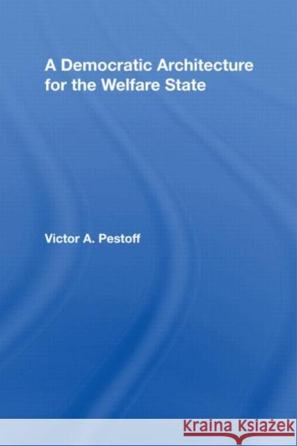 A Democratic Architecture for the Welfare State Victor Alexis Pestoff Pestoff Victor 9780415475952 Routledge