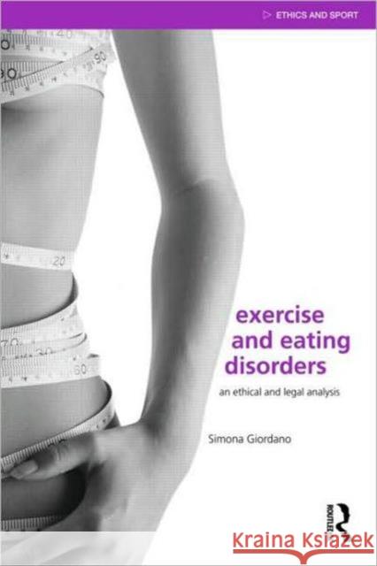 Exercise and Eating Disorders: An Ethical and Legal Analysis Giordano, Simona 9780415476065