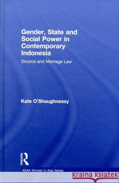 Gender, State and Social Power in Contemporary Indonesia: Divorce and Marriage Law O'Shaughnessy, Kate 9780415476508