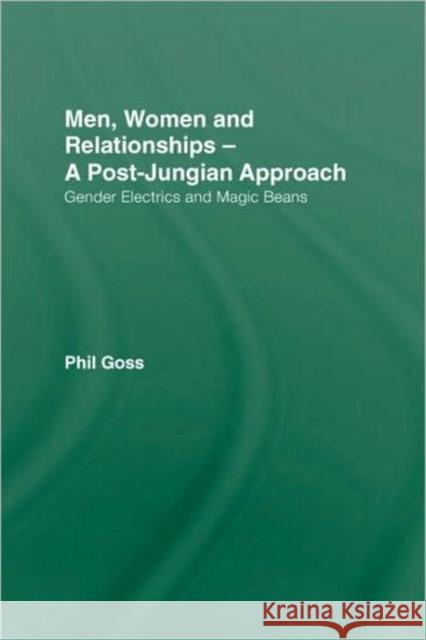 Men, Women and Relationships - A Post-Jungian Approach: Gender Electrics and Magic Beans Goss, Phil 9780415476744