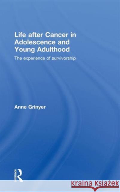 Life After Cancer in Adolescence and Young Adulthood: The Experience of Survivorship Grinyer, Anne 9780415477024 Taylor & Francis