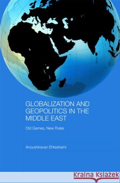 Globalization and Geopolitics in the Middle East: Old Games, New Rules Ehteshami, Anoushiravan 9780415477123 0