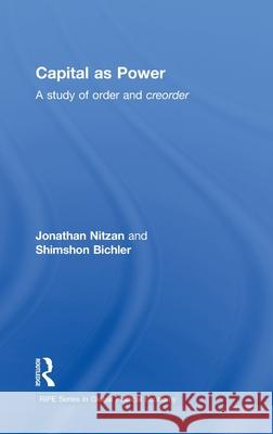 Capital as Power : A Study of Order and Creorder Bichler Shimsho 9780415477192 Routledge