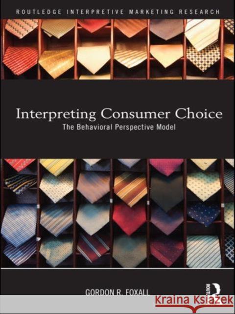 Interpreting Consumer Choice: The Behavioural Perspective Model Foxall, Gordon 9780415477604 Routledge