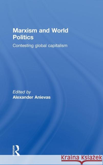 Marxism and World Politics: Contesting Global Capitalism Anievas, Alexander 9780415478021