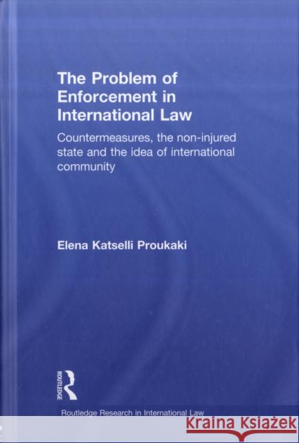 The Problem of Enforcement in International Law: Countermeasures, the Non-Injured State and the Idea of International Community Katselli Proukaki, Elena 9780415478328 Taylor & Francis