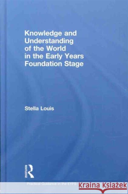 Knowledge and Understanding of the World in the Early Years Foundation Stage Stella Louis Sandy Green  9780415478373 Taylor & Francis