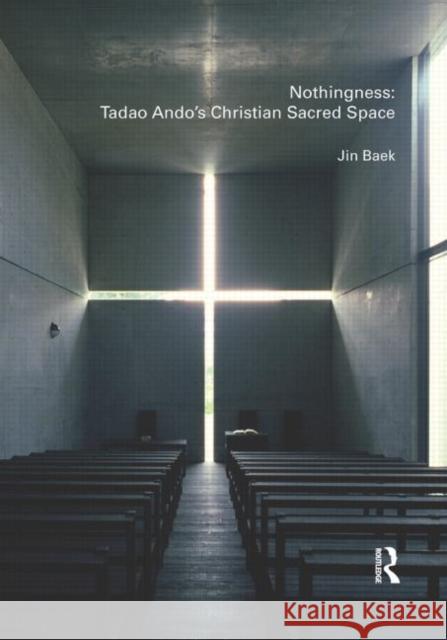 Nothingness: Tadao Ando's Christian Sacred Space Baek Jin                                 Jin Baek 9780415478533 Routledge