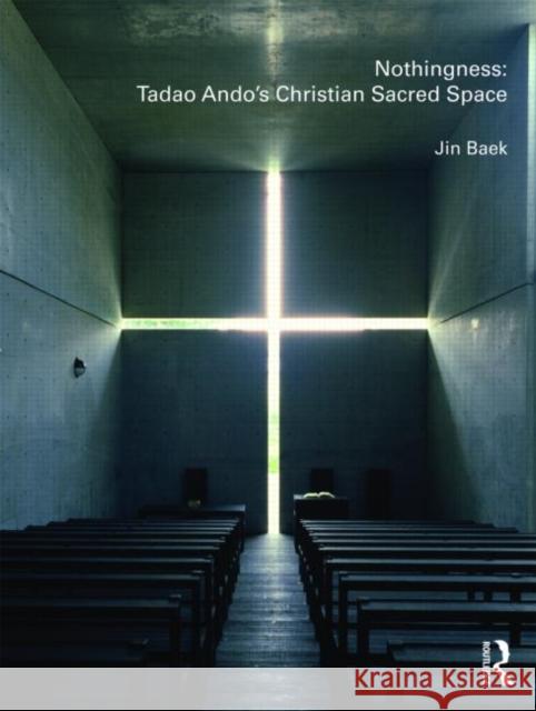 Nothingness: Tadao Ando's Christian Sacred Space Baek Jin                                 Jin Baek 9780415478540 Routledge