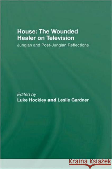 House: The Wounded Healer on Television: Jungian and Post-Jungian Reflections Hockley, Luke 9780415479127 Taylor and Francis