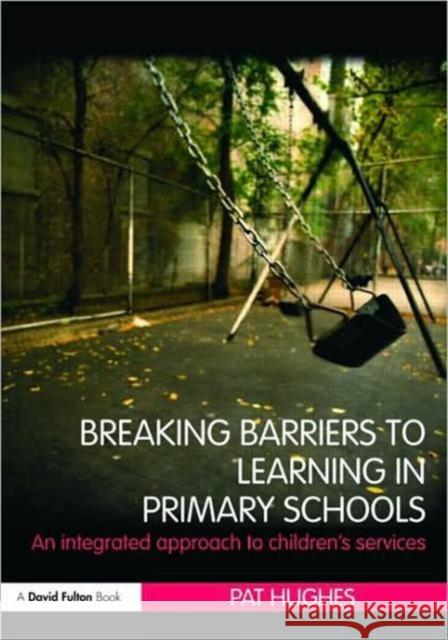 Breaking Barriers to Learning in Primary Schools: An Integrated Approach to Children's Services Hughes, Pat 9780415479448 0