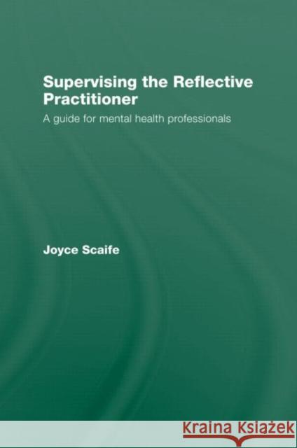 Supervising the Reflective Practitioner: An Essential Guide to Theory and Practice Scaife, Joyce 9780415479578 Taylor & Francis